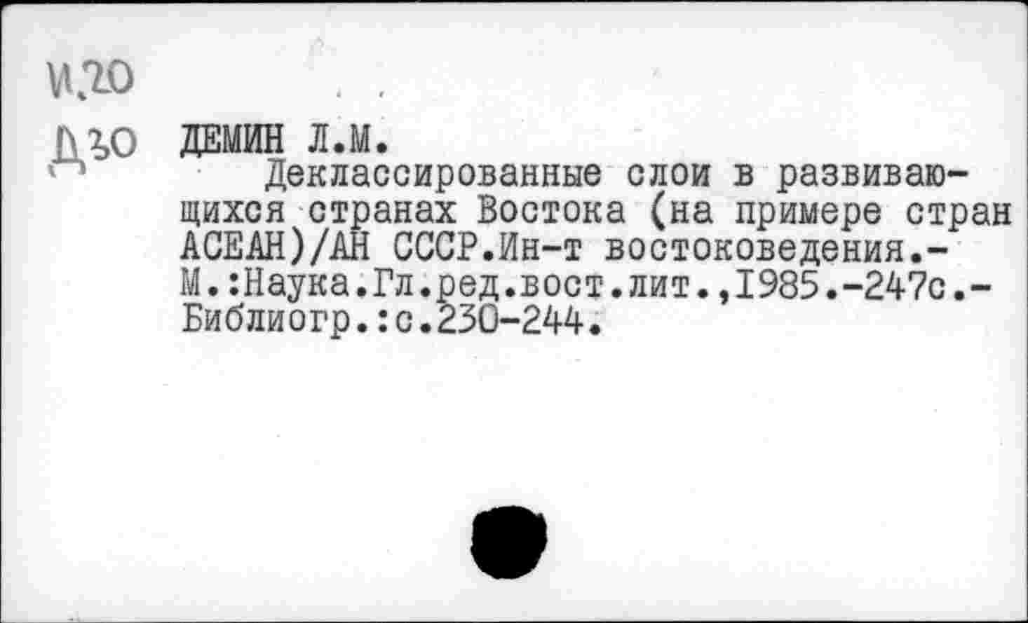 ﻿ДЕМИН Л.М.
Деклассированные слои в развивающихся странах Востока (на примере стран АСЕАН)/АН СССР.Ин-т востоковедения.-M.:Hayкa.Гл.peд.вocт.лит.,I985.-247c.-Библиогр.:с.230-244.